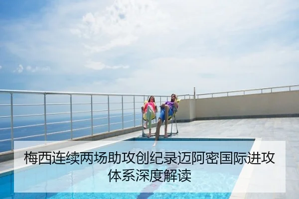 梅西连续两场助攻创纪录迈阿密国际进攻体系深度解读